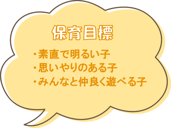 保育目標。・素直で明るい子。・思いやりのある子。・みんなと仲よく遊べる子。